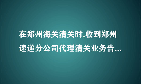 在郑州海关清关时,收到郑州速递分公司代理清关业务告知单,代表我被税了吗