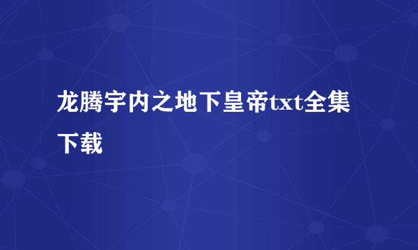 龙腾宇内之地下皇帝txt全集下载