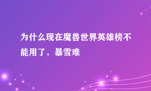 为什么现在魔兽世界英雄榜不能用了，暴雪难