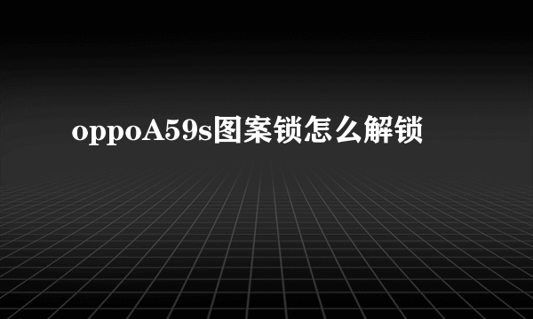 oppoA59s图案锁怎么解锁