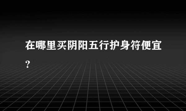 在哪里买阴阳五行护身符便宜？