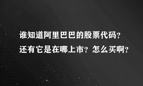 谁知道阿里巴巴的股票代码？还有它是在哪上市？怎么买啊？