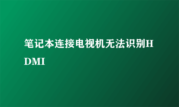 笔记本连接电视机无法识别HDMI