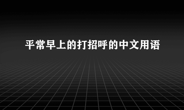 平常早上的打招呼的中文用语