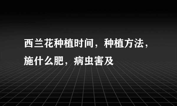 西兰花种植时间，种植方法，施什么肥，病虫害及