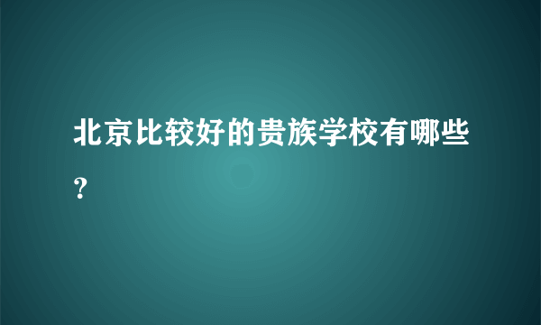 北京比较好的贵族学校有哪些？