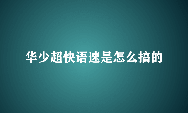 华少超快语速是怎么搞的