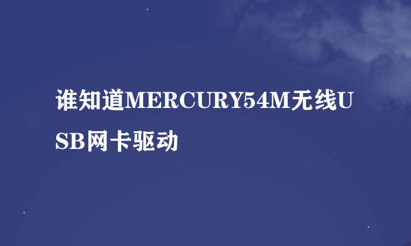 谁知道MERCURY54M无线USB网卡驱动