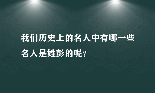 我们历史上的名人中有哪一些名人是姓彭的呢？