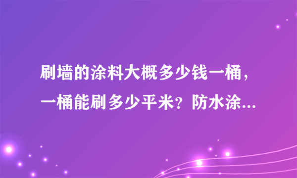 刷墙的涂料大概多少钱一桶，一桶能刷多少平米？防水涂料贵不贵的啊啊？？