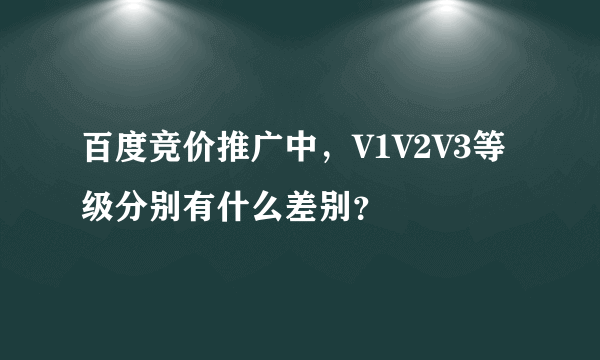 百度竞价推广中，V1V2V3等级分别有什么差别？