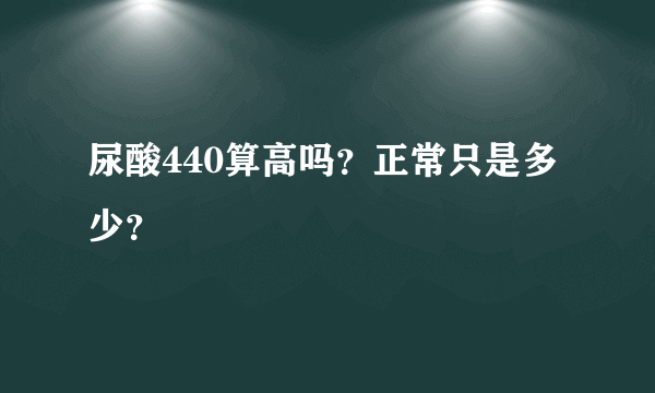 尿酸440算高吗？正常只是多少？