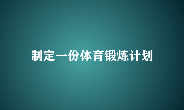 制定一份体育锻炼计划