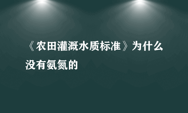 《农田灌溉水质标准》为什么没有氨氮的