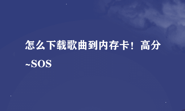 怎么下载歌曲到内存卡！高分~SOS