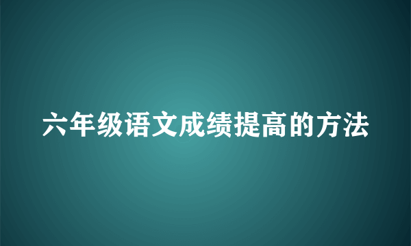 六年级语文成绩提高的方法