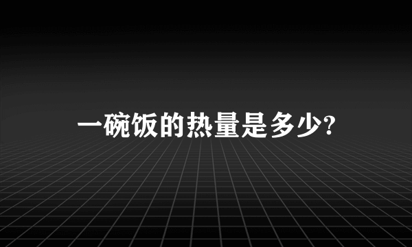 一碗饭的热量是多少?