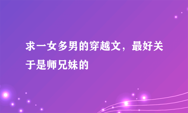 求一女多男的穿越文，最好关于是师兄妹的