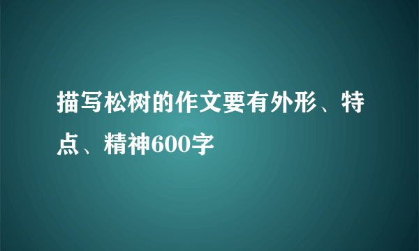 描写松树的作文要有外形、特点、精神600字