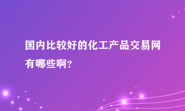 国内比较好的化工产品交易网有哪些啊？