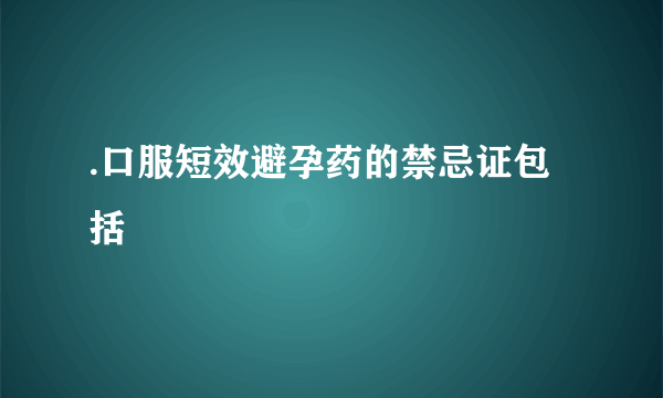 .口服短效避孕药的禁忌证包括