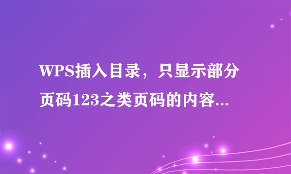 WPS插入目录，只显示部分页码123之类页码的内容，不显示I II III VI之类的就不显示