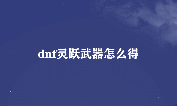 dnf灵跃武器怎么得