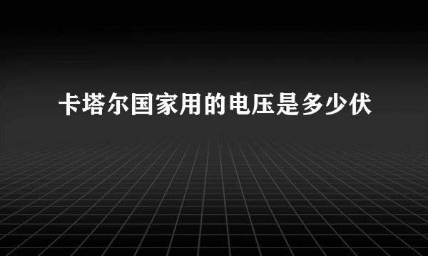 卡塔尔国家用的电压是多少伏