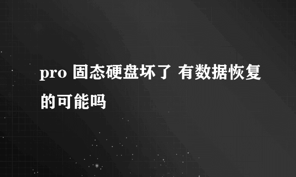 pro 固态硬盘坏了 有数据恢复的可能吗