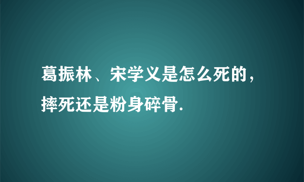 葛振林、宋学义是怎么死的，摔死还是粉身碎骨．