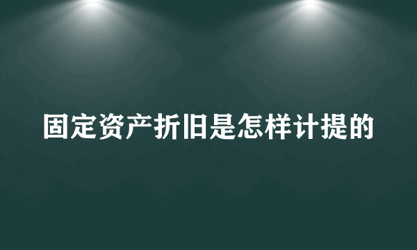 固定资产折旧是怎样计提的