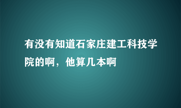 有没有知道石家庄建工科技学院的啊，他算几本啊