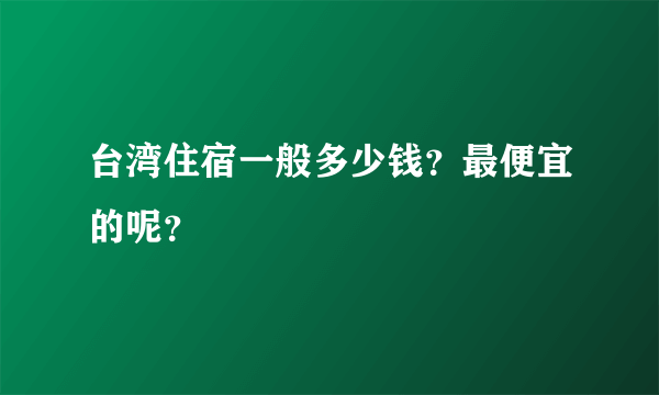 台湾住宿一般多少钱？最便宜的呢？