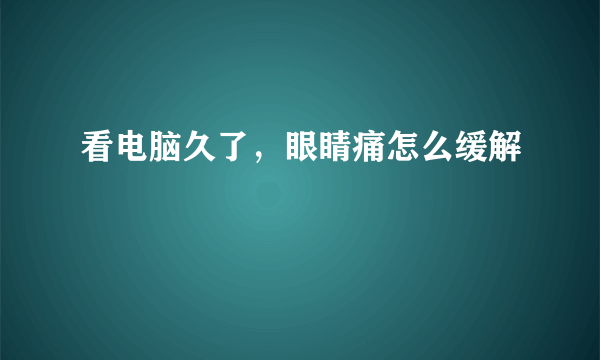 看电脑久了，眼睛痛怎么缓解