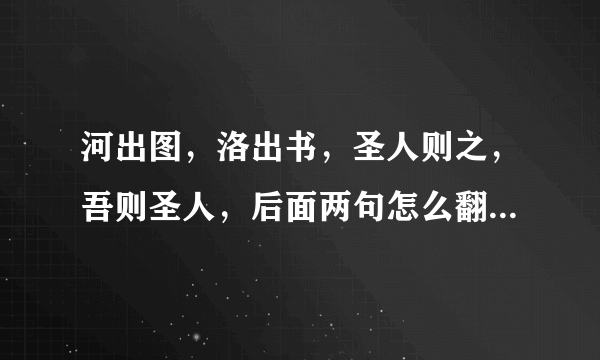 河出图，洛出书，圣人则之，吾则圣人，后面两句怎么翻译？前面的已了解传说，，，，主要后面的