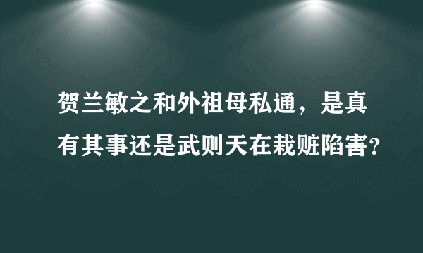 贺兰敏之和外祖母私通，是真有其事还是武则天在栽赃陷害？