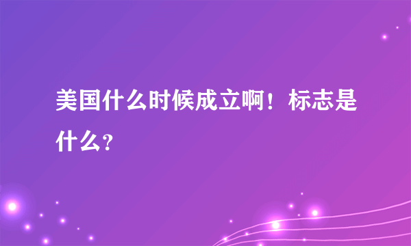 美国什么时候成立啊！标志是什么？