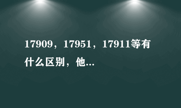 17909，17951，17911等有什么区别，他们应该怎么用，为什么用它们会省钱？谢谢!