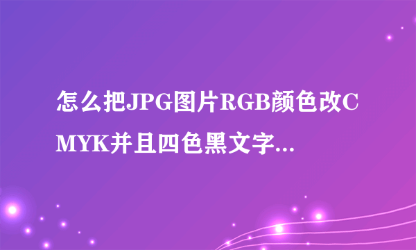 怎么把JPG图片RGB颜色改CMYK并且四色黑文字改单色黑