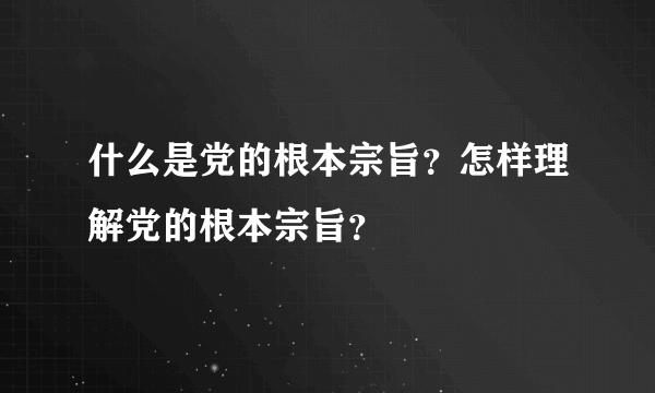 什么是党的根本宗旨？怎样理解党的根本宗旨？