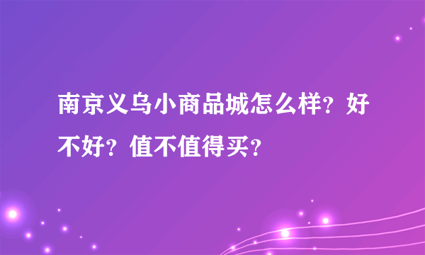 南京义乌小商品城怎么样？好不好？值不值得买？