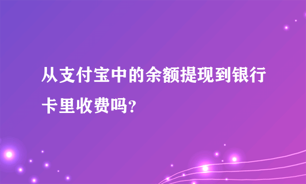 从支付宝中的余额提现到银行卡里收费吗？