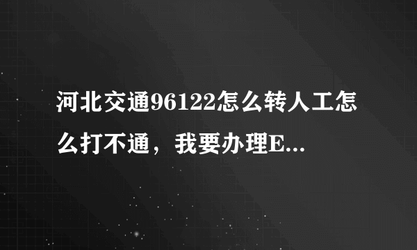 河北交通96122怎么转人工怎么打不通，我要办理ETC业务，谁可以帮忙解决？