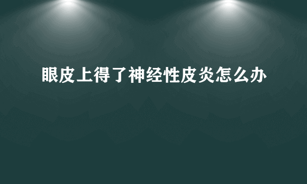 眼皮上得了神经性皮炎怎么办