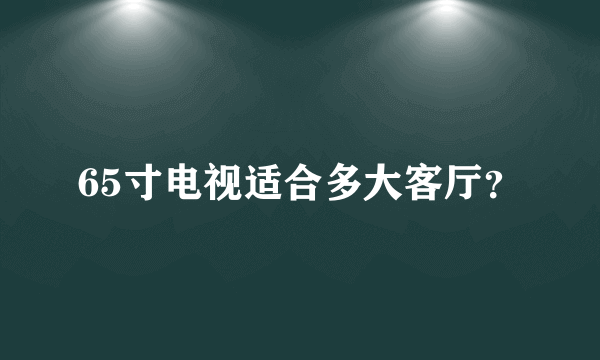 65寸电视适合多大客厅？