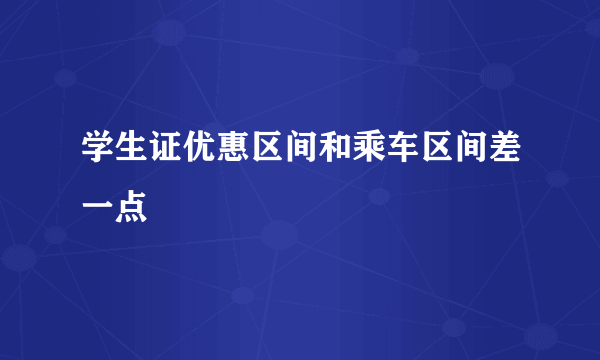 学生证优惠区间和乘车区间差一点