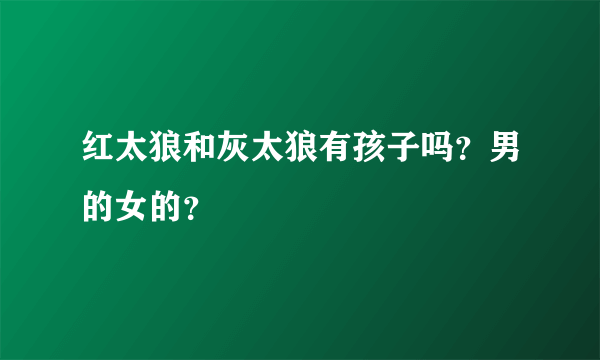 红太狼和灰太狼有孩子吗？男的女的？