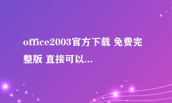 office2003官方下载 免费完整版 直接可以安装的 免序列号免激活的