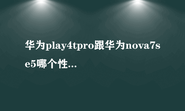 华为play4tpro跟华为nova7se5哪个性能更好 大佬们？