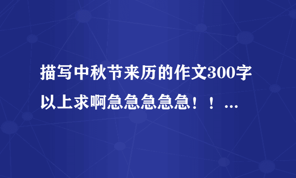 描写中秋节来历的作文300字以上求啊急急急急急！！！！！！